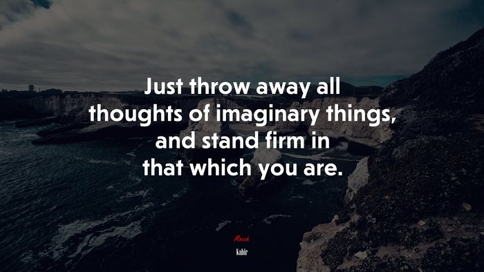Just throw away all thoughts of imaginary things, and stand firm in that which you are. | Kabir quote