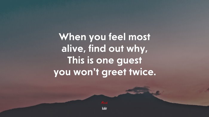 When you feel most alive, find out why, This is one guest you won’t greet twice. | Kabir quote