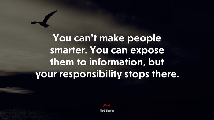 You can’t make people smarter. You can expose them to information, but your responsibility stops there. | Mark Rippetoe quote