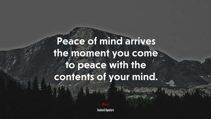 Peace of mind arrives the moment you come to peace with the contents of your mind. | Rasheed Ogunlaru quote