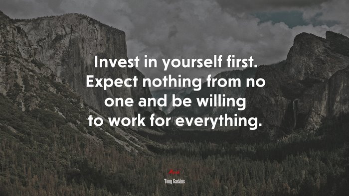 Invest in yourself first. Expect nothing from no one and be willing to work for everything. | Tony Gaskins quote