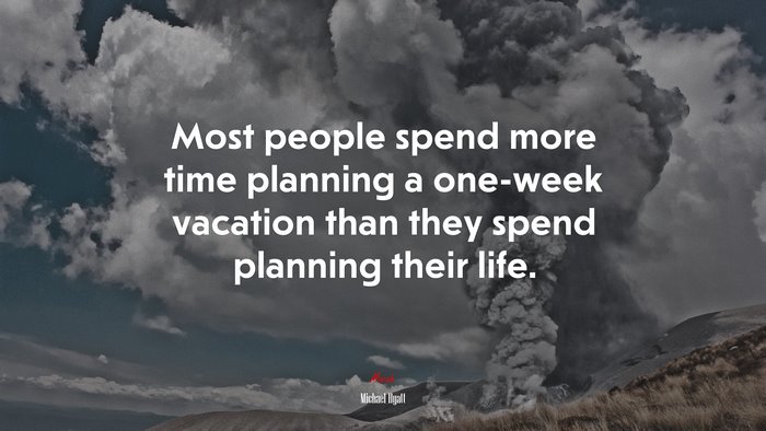 Most people spend more time planning a one-week vacation than they spend planning their life. | Michael Hyatt quote