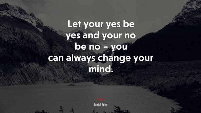 Let your yes be yes and your no be no – you can always change your mind. | Marshall Sylver quote
