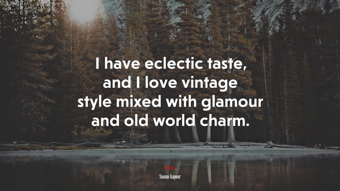 I have eclectic taste, and I love vintage style mixed with glamour and old world charm. | Sonam Kapoor quote
