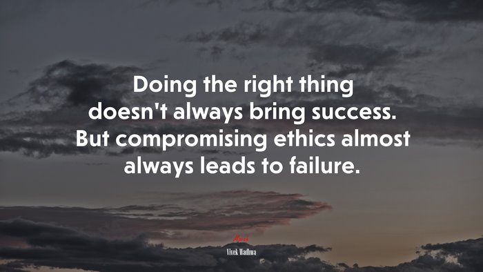 Doing the right thing doesn’t always bring success. But compromising ethics almost always leads to failure. | Vivek Wadhwa quote