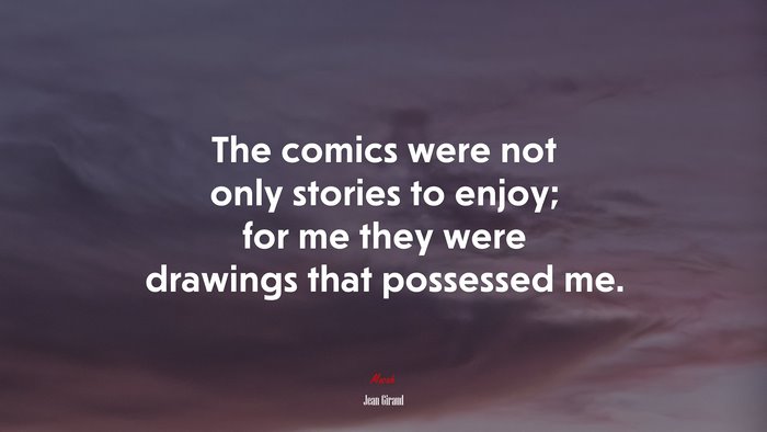 The comics were not only stories to enjoy; for me they were drawings that possessed me. | Jean Giraud quote