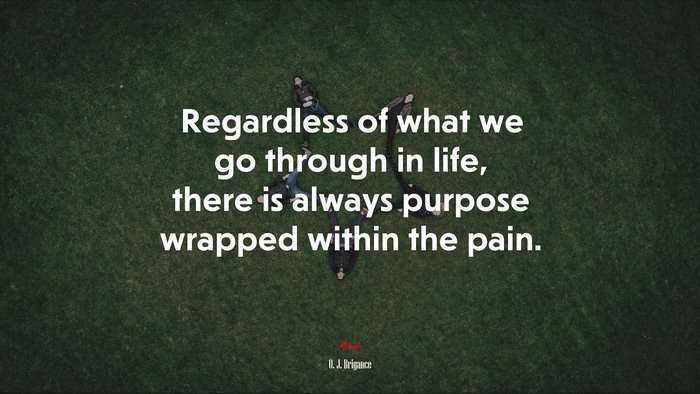 Regardless of what we go through in life, there is always purpose wrapped within the pain. | O. J. Brigance quote