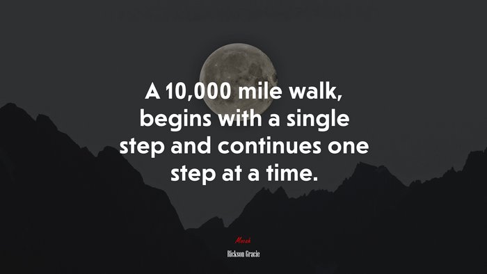 A 10,000 mile walk, begins with a single step and continues one step at a time. | Rickson Gracie quote