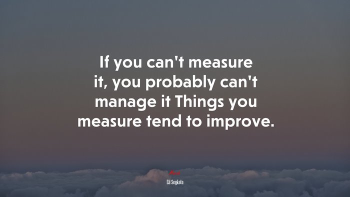If you can’t measure it, you probably can’t manage it Things you measure tend to improve. | Ed Seykota quote