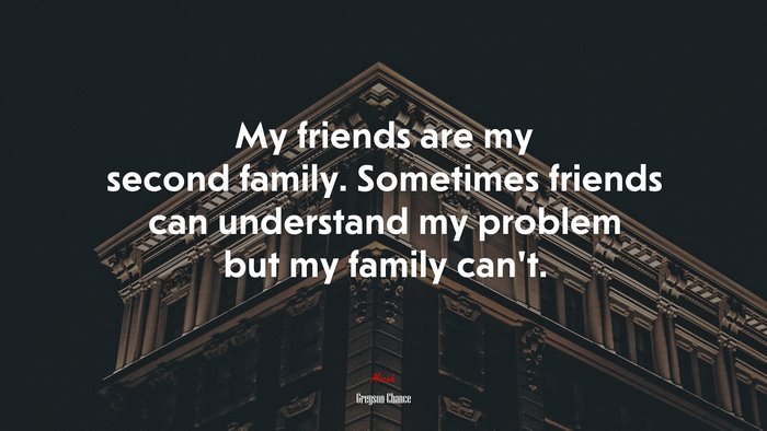 My friends are my second family. Sometimes friends can understand my problem but my family can’t. | Greyson Chance quote