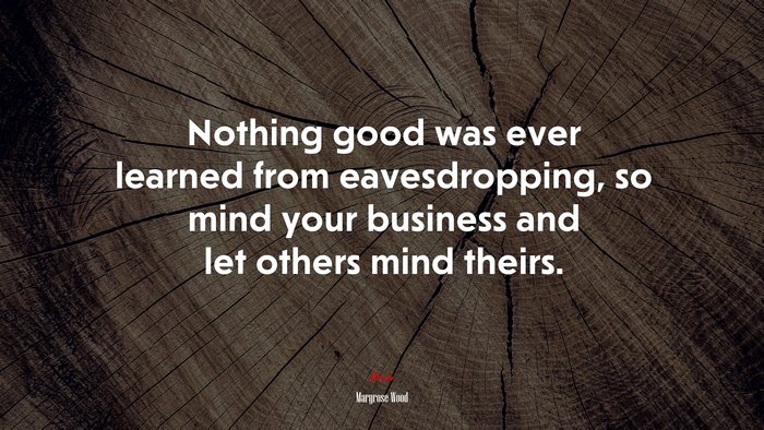Nothing good was ever learned from eavesdropping, so mind your business and let others mind theirs. | Maryrose Wood quote