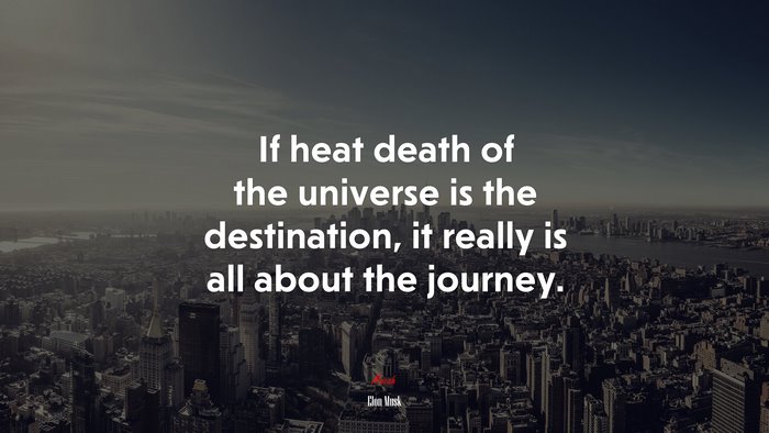 If heat death of the universe is the destination, it really is all about the journey. | Elon Musk quote