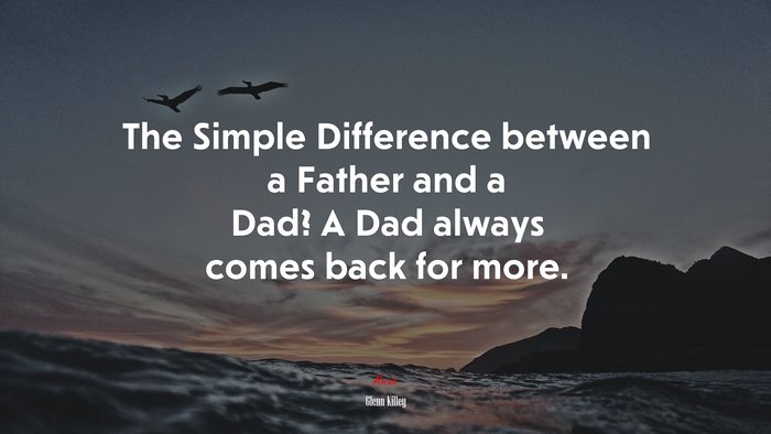 The Simple Difference between a Father and a Dad? A Dad always comes back for more. | Glenn Killey quote
