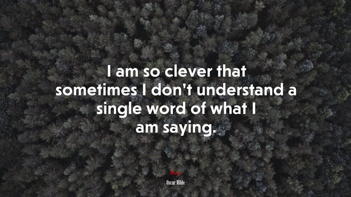 I am so clever that sometimes I don’t understand a single word of what I am saying. | Oscar Wilde quote