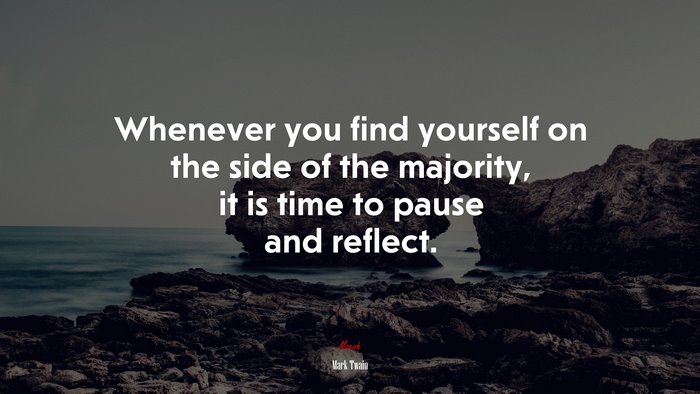 Whenever you find yourself on the side of the majority, it is time to pause and reflect. | Mark Twain quote