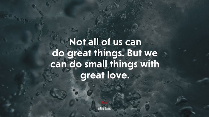 Not all of us can do great things. But we can do small things with great love. | Mother Teresa quote