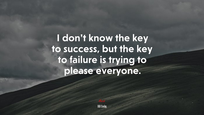 I don’t know the key to success, but the key to failure is trying to please everyone. | Bill Cosby quote
