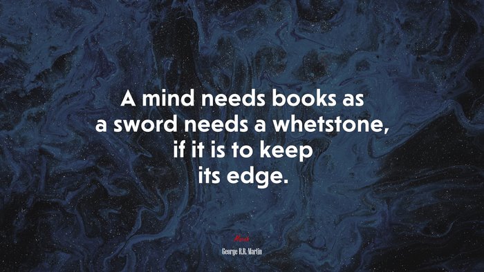 A mind needs books as a sword needs a whetstone, if it is to keep its edge. | George R.R. Martin quote
