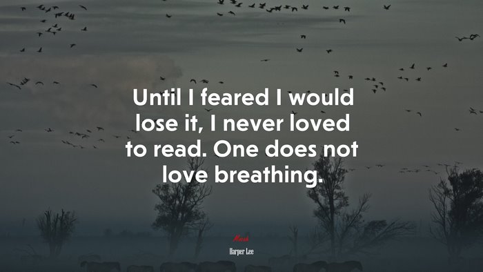 Until I feared I would lose it, I never loved to read. One does not love breathing. | Harper Lee quote