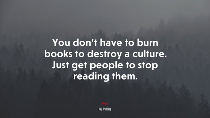 You don’t have to burn books to destroy a culture. Just get people to stop reading them. | Ray Bradbury quote