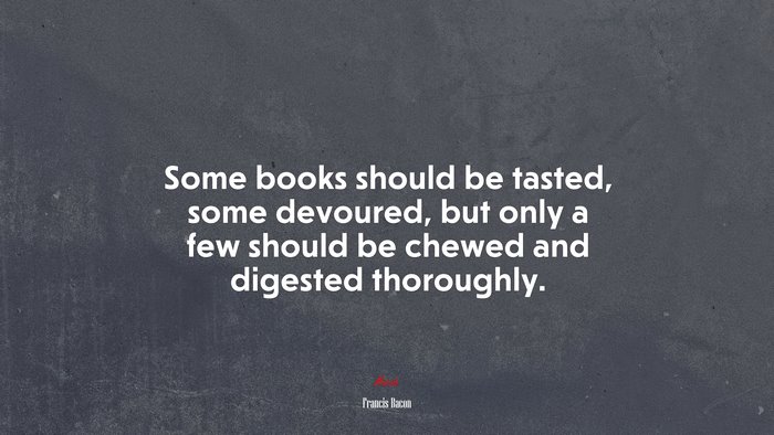 Some books should be tasted, some devoured, but only a few should be chewed and digested thoroughly. | Francis Bacon quote