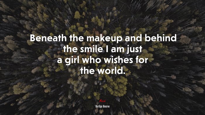 Beneath the makeup and behind the smile I am just a girl who wishes for the world. | Marilyn Monroe quote