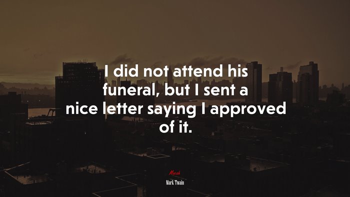 I did not attend his funeral, but I sent a nice letter saying I approved of it. | Mark Twain quote