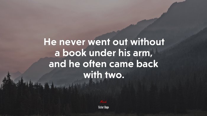 He never went out without a book under his arm, and he often came back with two. | Victor Hugo quote