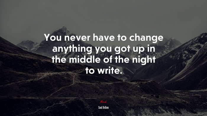 You never have to change anything you got up in the middle of the night to write. | Saul Bellow quote