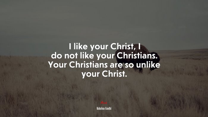 I like your Christ, I do not like your Christians. Your Christians are so unlike your Christ. | Mahatma Gandhi quote