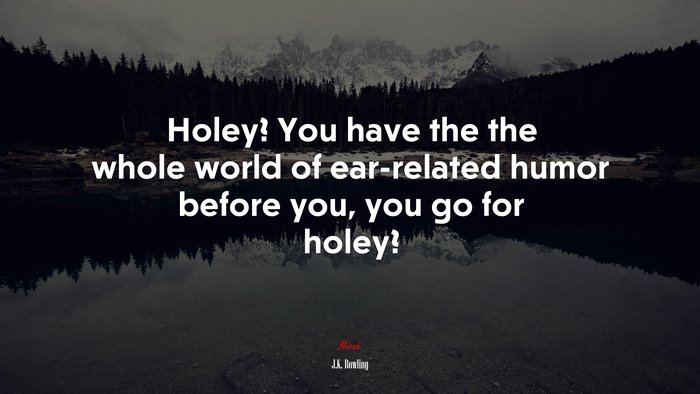 Holey? You have the the whole world of ear-related humor before you, you go for holey? | J.K. Rowling quote