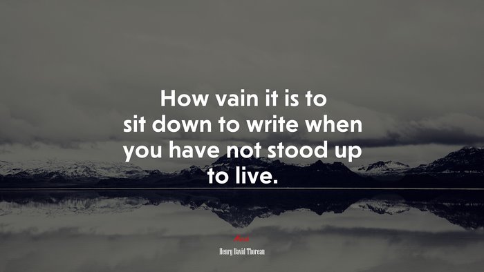 How vain it is to sit down to write when you have not stood up to live. | Henry David Thoreau quote