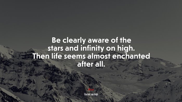 Be clearly aware of the stars and infinity on high. Then life seems almost enchanted after all. | Vincent van Gogh quote