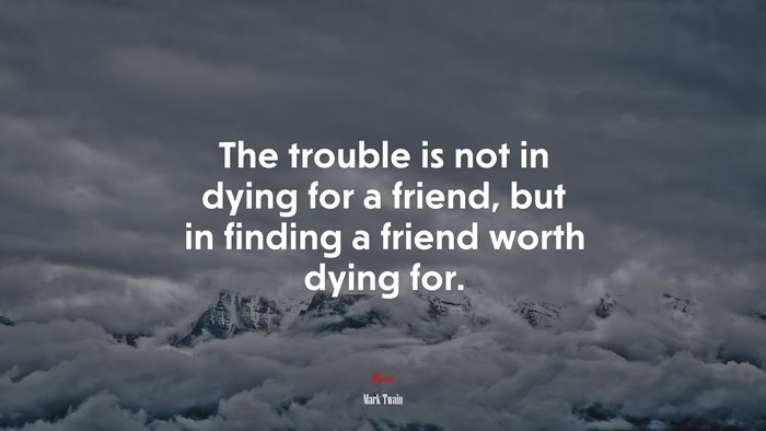 The trouble is not in dying for a friend, but in finding a friend worth dying for. | Mark Twain quote