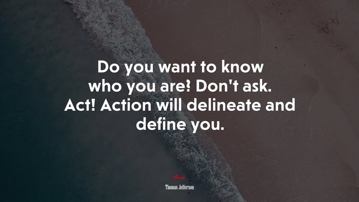Do you want to know who you are? Dont ask. Act! Action will delineate and define you. | Thomas Jefferson quote