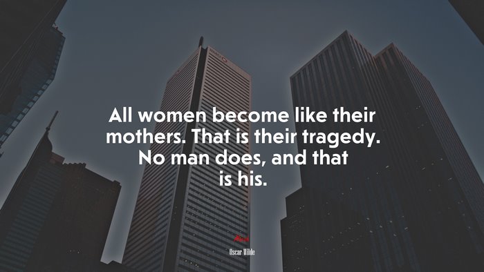 All women become like their mothers. That is their tragedy. No man does, and that is his. | Oscar Wilde quote