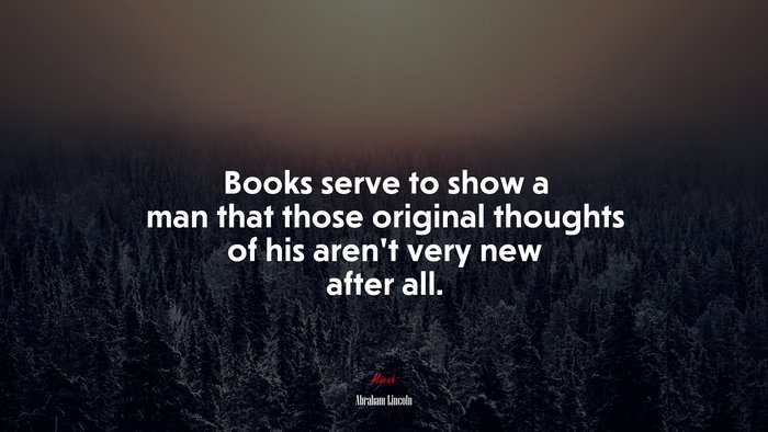 Books serve to show a man that those original thoughts of his arent very new after all. | Abraham Lincoln quote