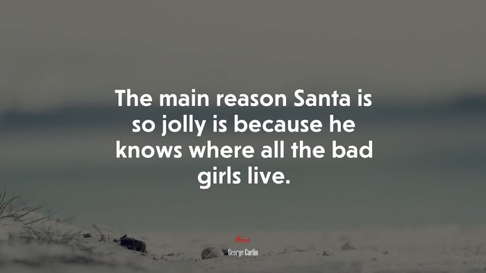The main reason Santa is so jolly is because he knows where all the bad girls live. | George Carlin quote