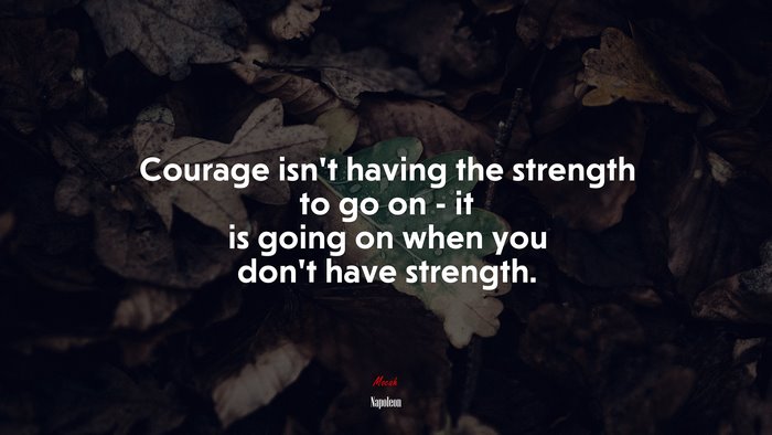Courage isn’t having the strength to go on - it is going on when you don’t have strength. | Napoleon quote