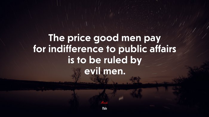 The price good men pay for indifference to public affairs is to be ruled by evil men. | Plato quote