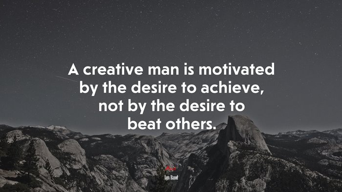 A creative man is motivated by the desire to achieve, not by the desire to beat others. | Ayn Rand quote