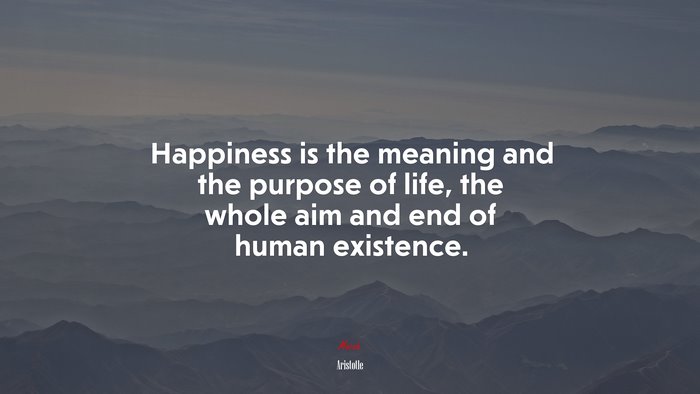 Happiness is the meaning and the purpose of life, the whole aim and end of human existence. | Aristotle quote
