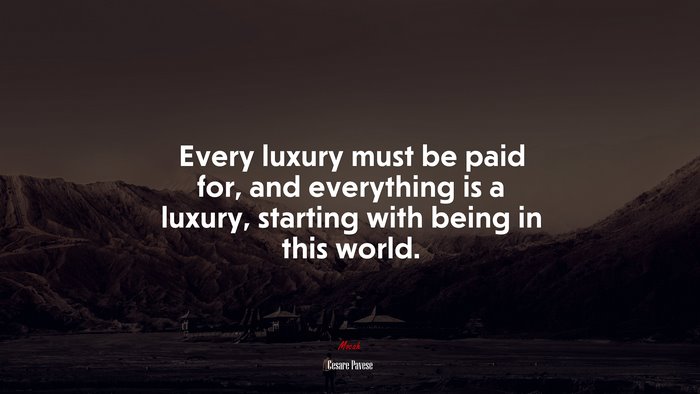 Every luxury must be paid for, and everything is a luxury, starting with being in this world. | Cesare Pavese quote