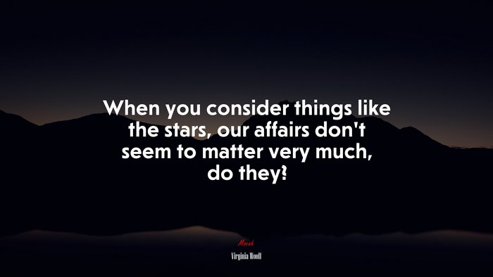 When you consider things like the stars, our affairs dont seem to matter very much, do they? | Virginia Woolf quote