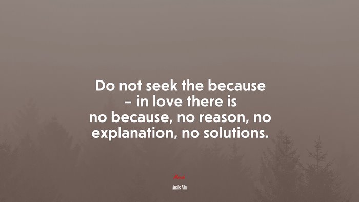 Do not seek the because – in love there is no because, no reason, no explanation, no solutions. | Anaïs Nin quote