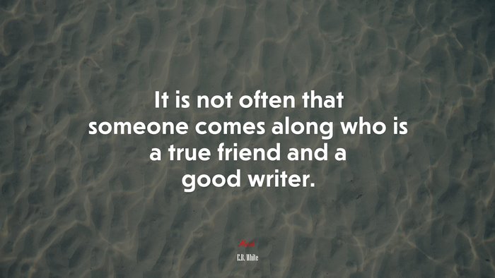 It is not often that someone comes along who is a true friend and a good writer. | E.B. White quote