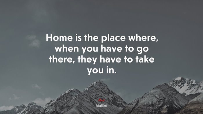 Home is the place where, when you have to go there, they have to take you in. | Robert Frost quote
