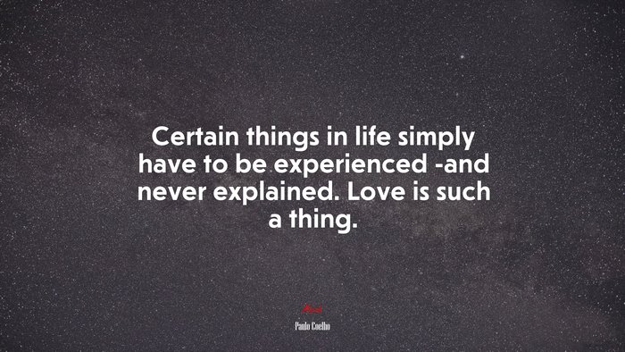 Certain things in life simply have to be experienced -and never explained. Love is such a thing. | Paulo Coelho quote