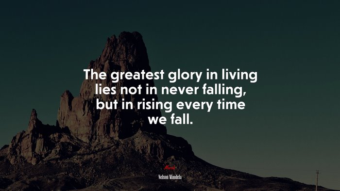 The greatest glory in living lies not in never falling, but in rising every time we fall. | Nelson Mandela quote