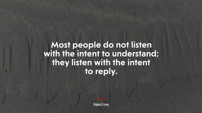 Most People Do Not Listen With The Intent To Understand; They Listen ...